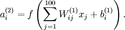 egin{align}
a^{(2)}_i = fleft(sum_{j=1}^{100} W^{(1)}_{ij} x_j  + b^{(1)}_i 
ight).
end{align}