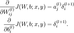  
\begin{align}
\frac{\partial}{\partial W_{ij}^{(l)}} J(W,b; x, y) &= a^{(l)}_j \delta_i^{(l+1)} \\
\frac{\partial}{\partial b_{i}^{(l)}} J(W,b; x, y) &= \delta_i^{(l+1)}.
\end{align}
