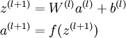  \begin{align} z^{(l+1)} &= W^{(l)} a^{(l)} + b^{(l)} \\ a^{(l+1)} &= f(z^{(l+1)}) \end{align}