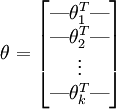 
\theta = \begin{bmatrix}
\mbox{---} \theta_1^T \mbox{---} \\mbox{---} \theta_2^T \mbox{---} \\vdots \\mbox{---} \theta_k^T \mbox{---} \\end{bmatrix}
