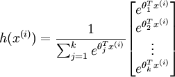 
egin{align} 
h(x^{(i)}) = 
frac{1}{ sum_{j=1}^{k}{e^{ 	heta_j^T x^{(i)} }} }
egin{bmatrix} 
e^{ 	heta_1^T x^{(i)} } \
e^{ 	heta_2^T x^{(i)} } \
vdots \
e^{ 	heta_k^T x^{(i)} } \
end{bmatrix}
end{align}
