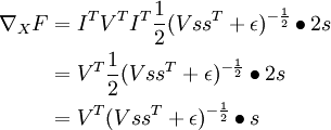 
\begin{align}
\nabla_X F & = I^T V^T I^T \frac{1}{2}(Vss^T + \epsilon)^{-\frac{1}{2}} \bullet 2s \\
& = V^T \frac{1}{2}(Vss^T + \epsilon)^{-\frac{1}{2}} \bullet 2s \\
& = V^T (Vss^T + \epsilon)^{-\frac{1}{2}} \bullet s
\end{align}
